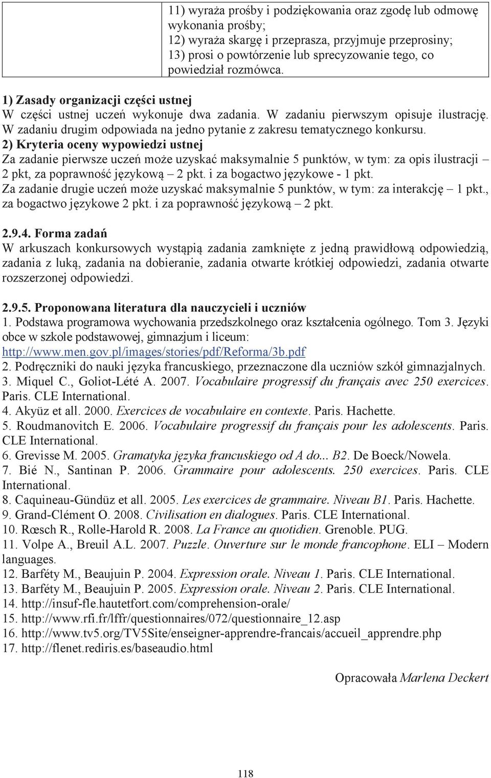 2) Kryteria oceny wypowiedzi ustnej Za zadanie pierwsze uczeń może uzyskać maksymalnie 5 punktów, w tym: za opis ilustracji 2 pkt, za poprawność językową 2 pkt. i za bogactwo językowe - 1 pkt.