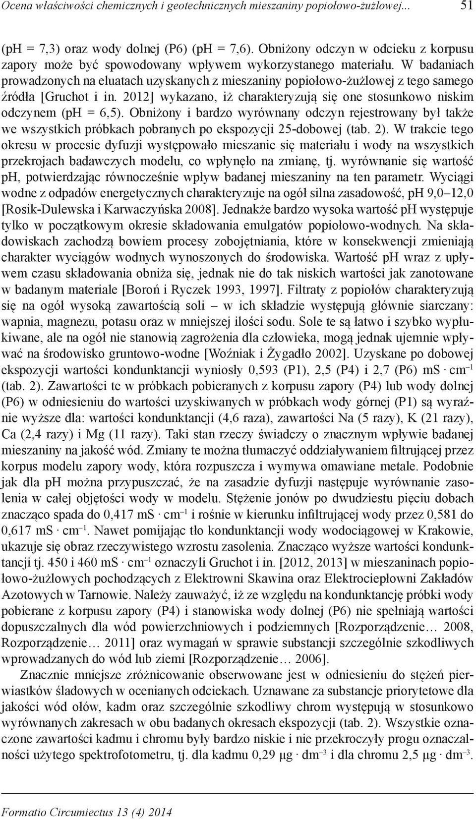 W badaniach prowadzonych na eluatach uzyskanych z mieszaniny popiołowo-żużlowej z tego samego źródła [Gruchot i in. 2012] wykazano, iż charakteryzują się one stosunkowo niskim odczynem (ph = 6,5).