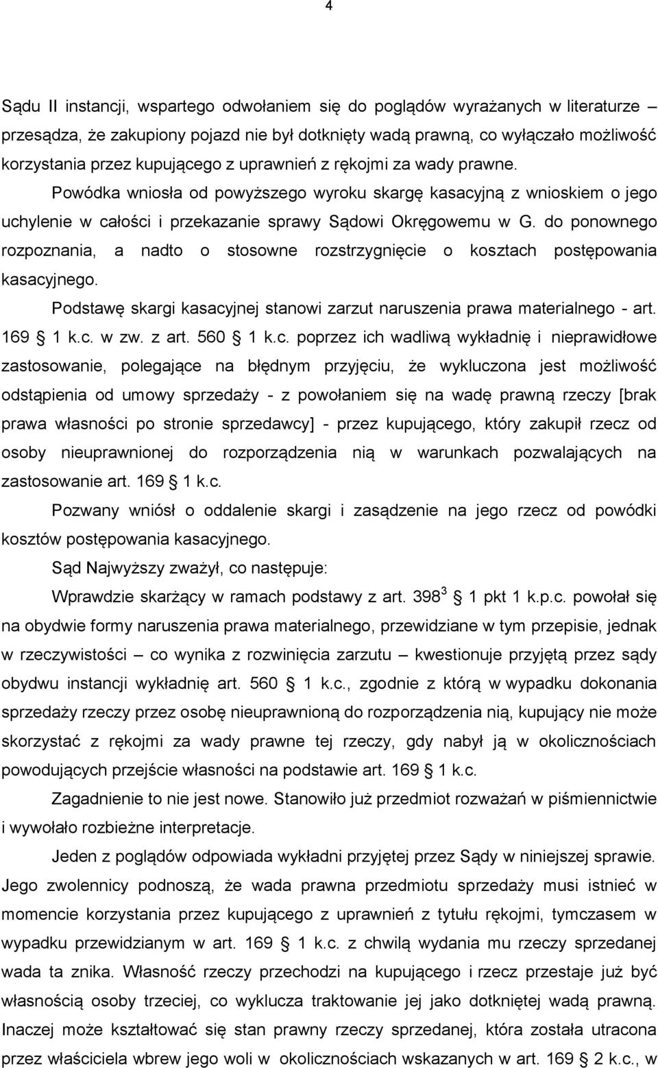 do ponownego rozpoznania, a nadto o stosowne rozstrzygnięcie o kosztach postępowania kasacyjnego. Podstawę skargi kasacyjnej stanowi zarzut naruszenia prawa materialnego - art. 169 1 k.c. w zw. z art.