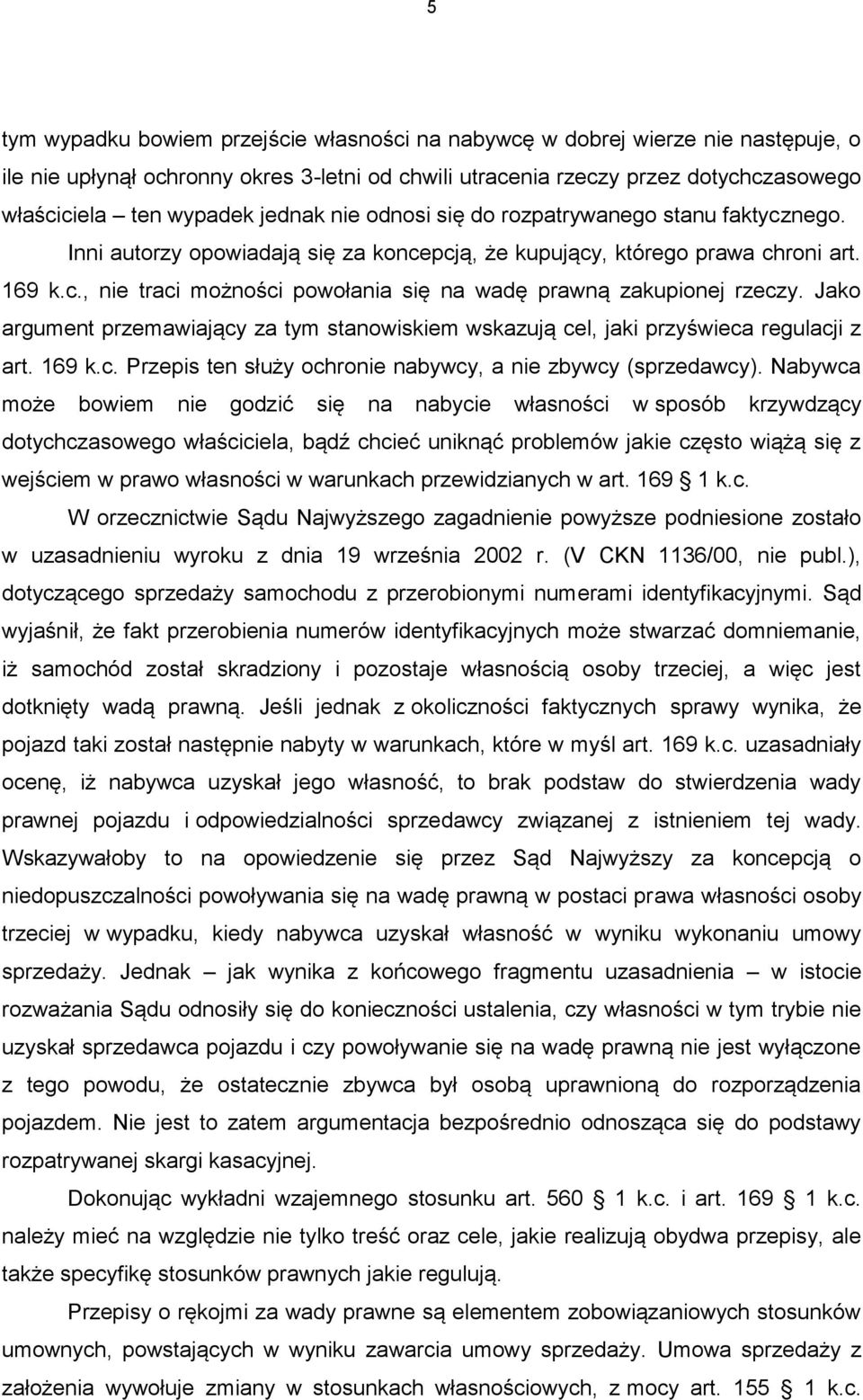 Jako argument przemawiający za tym stanowiskiem wskazują cel, jaki przyświeca regulacji z art. 169 k.c. Przepis ten służy ochronie nabywcy, a nie zbywcy (sprzedawcy).