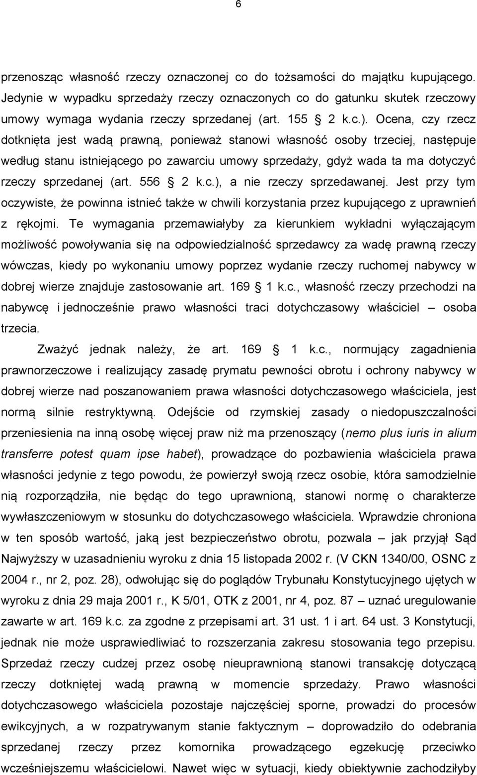 Ocena, czy rzecz dotknięta jest wadą prawną, ponieważ stanowi własność osoby trzeciej, następuje według stanu istniejącego po zawarciu umowy sprzedaży, gdyż wada ta ma dotyczyć rzeczy sprzedanej (art.