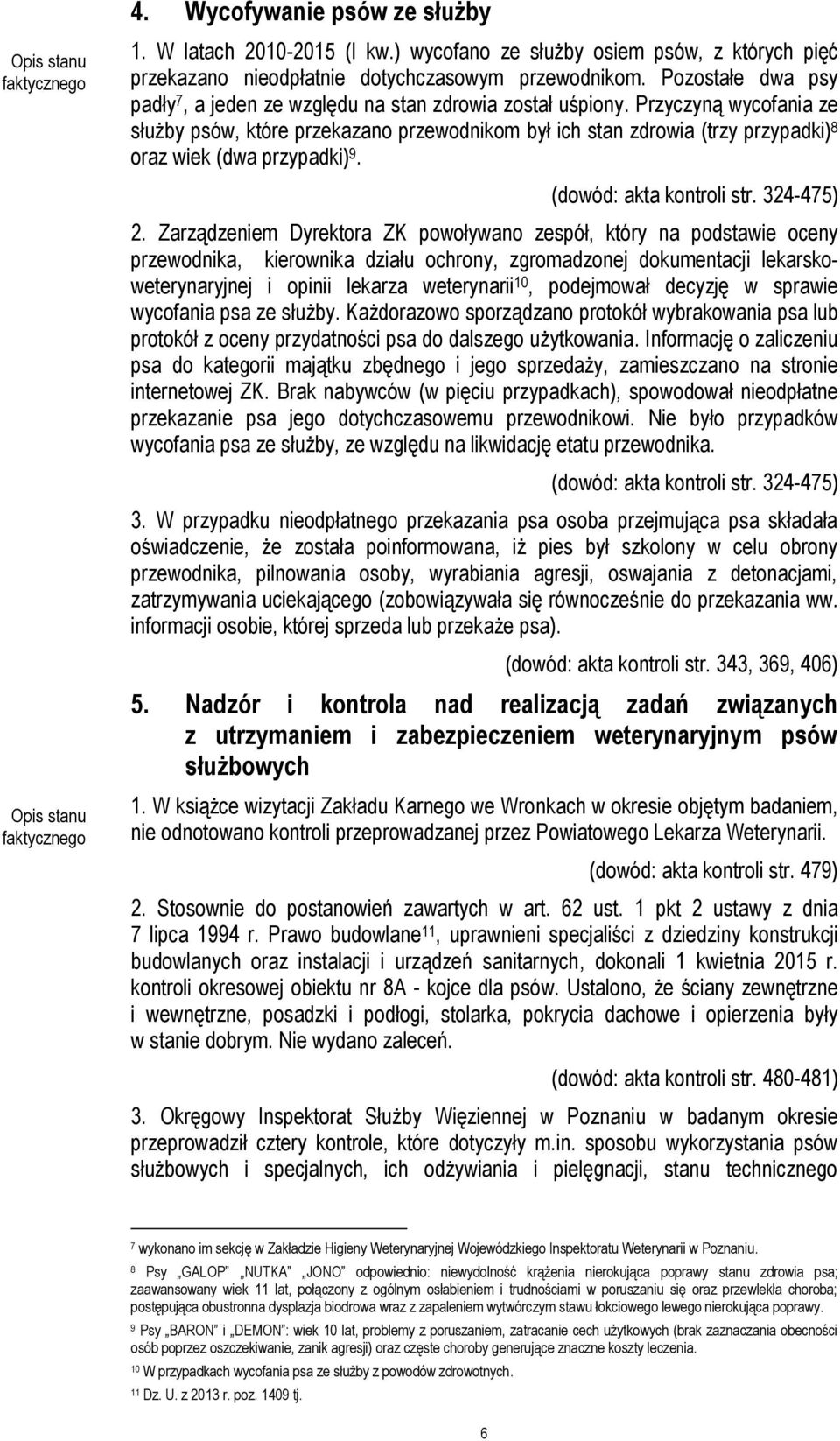 Przyczyną wycofania ze służby psów, które przekazano przewodnikom był ich stan zdrowia (trzy przypadki) 8 oraz wiek (dwa przypadki) 9. (dowód: akta kontroli str. 324-475) 2.