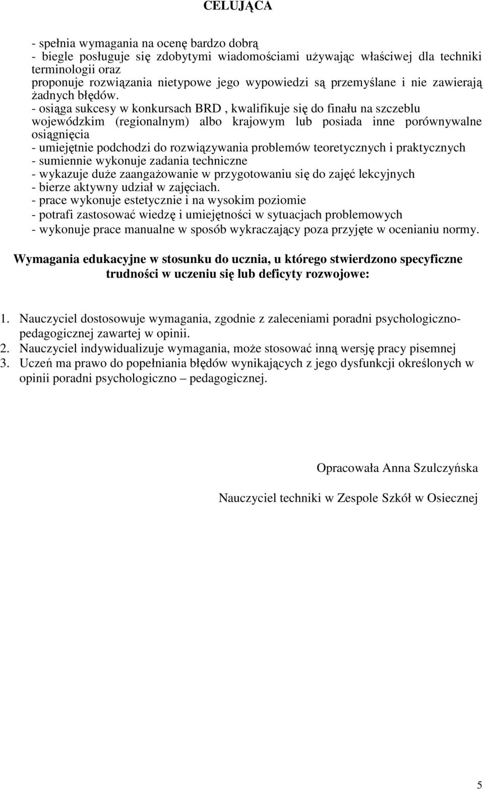 - osiąga sukcesy w konkursach BRD, kwalifikuje się do finału na szczeblu wojewódzkim (regionalnym) albo krajowym lub posiada inne porównywalne osiągnięcia - umiejętnie podchodzi do rozwiązywania