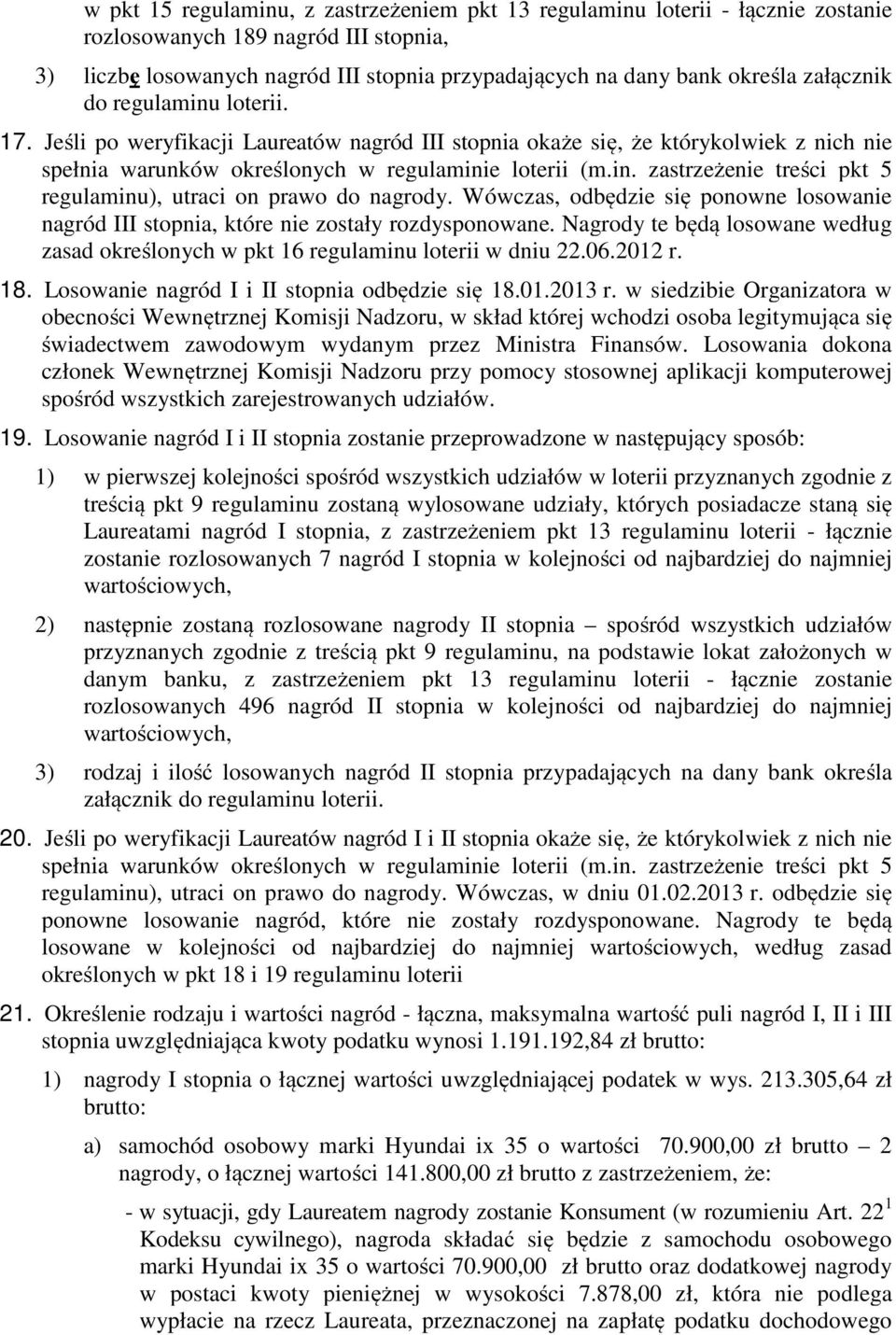 Wówczas, odbędzie się ponowne losowanie nagród III stopnia, które nie zostały rozdysponowane. Nagrody te będą losowane według zasad określonych w pkt 16 regulaminu loterii w dniu 22.06.2012 r. 18.