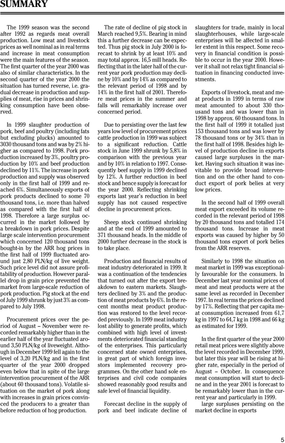 The first quarter of the year 2000 was also of similar characteristics. In the second quarter of the year 2000 the situation has turned reverse, i.e. gradual decrease in production and supplies of meat, rise in prices and shrinking consumption have been observed.