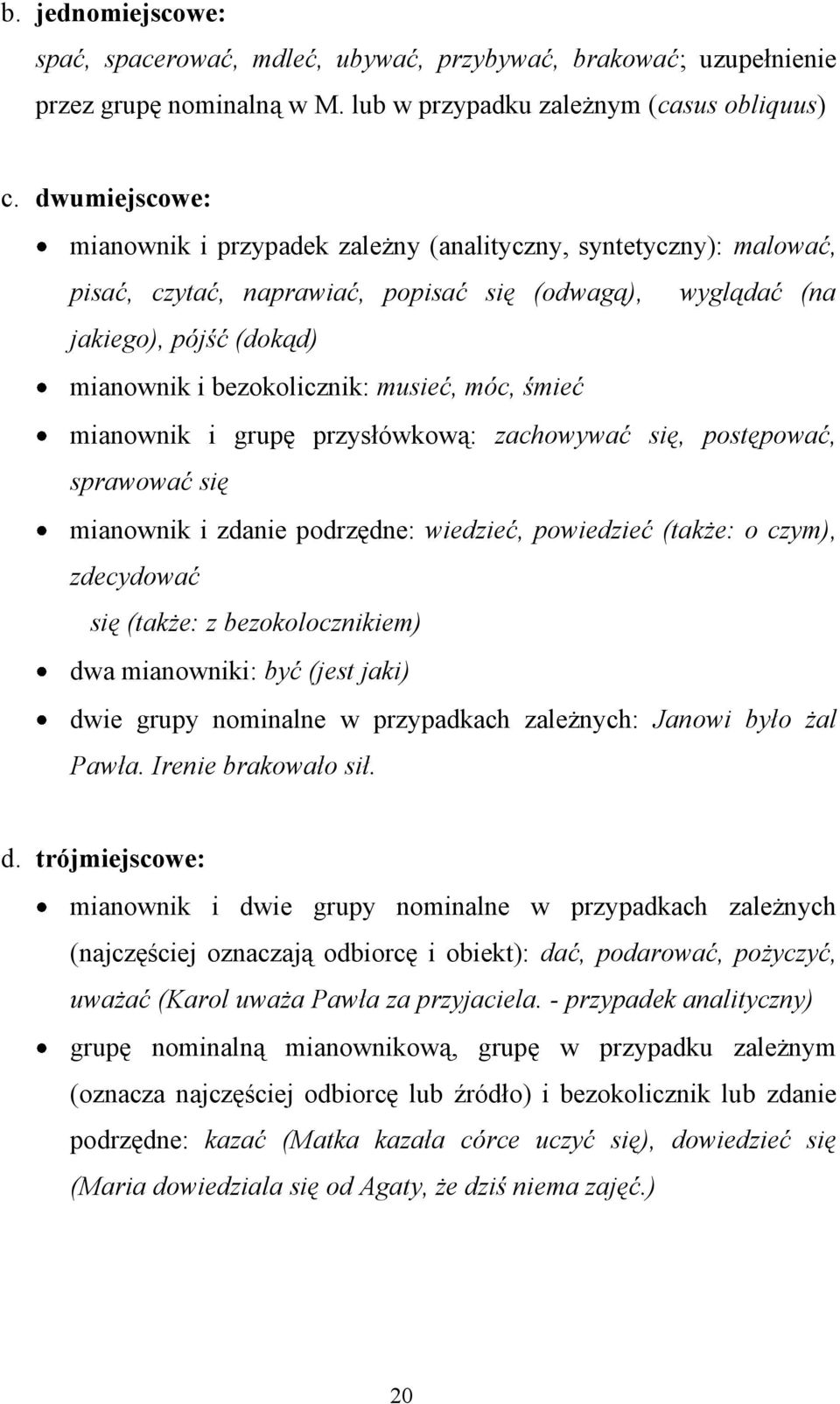 musieć, móc, śmieć mianownik i grupę przysłówkową: zachowywać się, postępować, sprawować się mianownik i zdanie podrzędne: wiedzieć, powiedzieć (także: o czym), zdecydować się (także: z