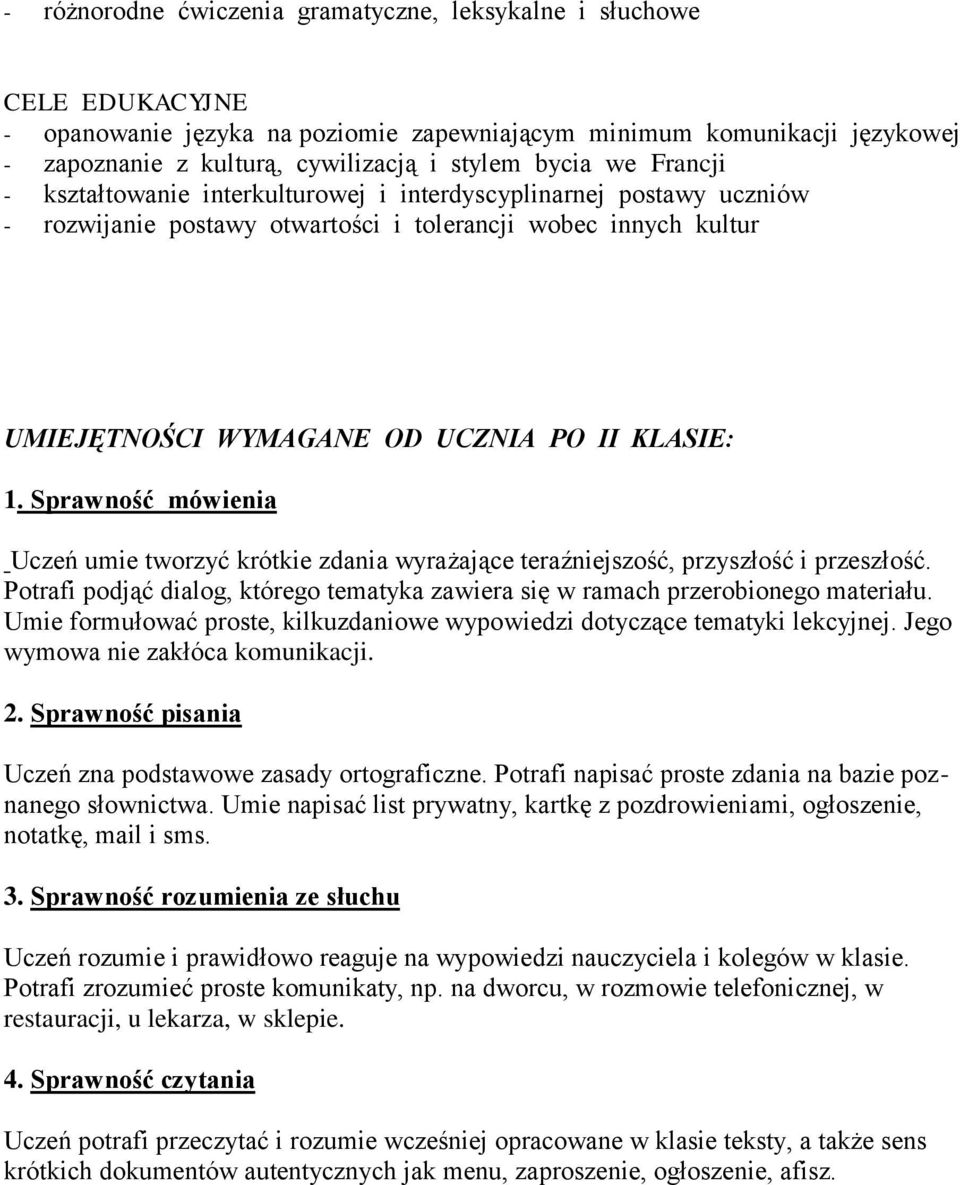 Sprawność mówienia Uczeń umie tworzyć krótkie zdania wyrażające teraźniejszość, przyszłość i przeszłość. Potrafi podjąć dialog, którego tematyka zawiera się w ramach przerobionego materiału.