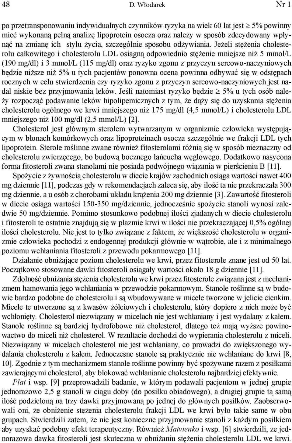 Jeżeli stężenia cholesterolu całkowitego i cholesterolu LDL osiągną odpowiednio stężenie mniejsze niż 5 mmol/l (190 mg/dl) i 3 mmol/l (115 mg/dl) oraz ryzyko zgonu z przyczyn sercowo-naczyniowych