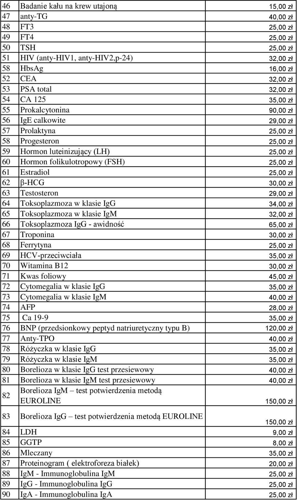 61 Estradiol 25,00 zł 62 β-hcg 30,00 zł 63 Testosteron 29,00 zł 64 Toksoplazmoza w klasie IgG 34,00 zł 65 Toksoplazmoza w klasie IgM 32,00 zł 66 Toksoplazmoza IgG - awidność 67 Troponina 30,00 zł 68