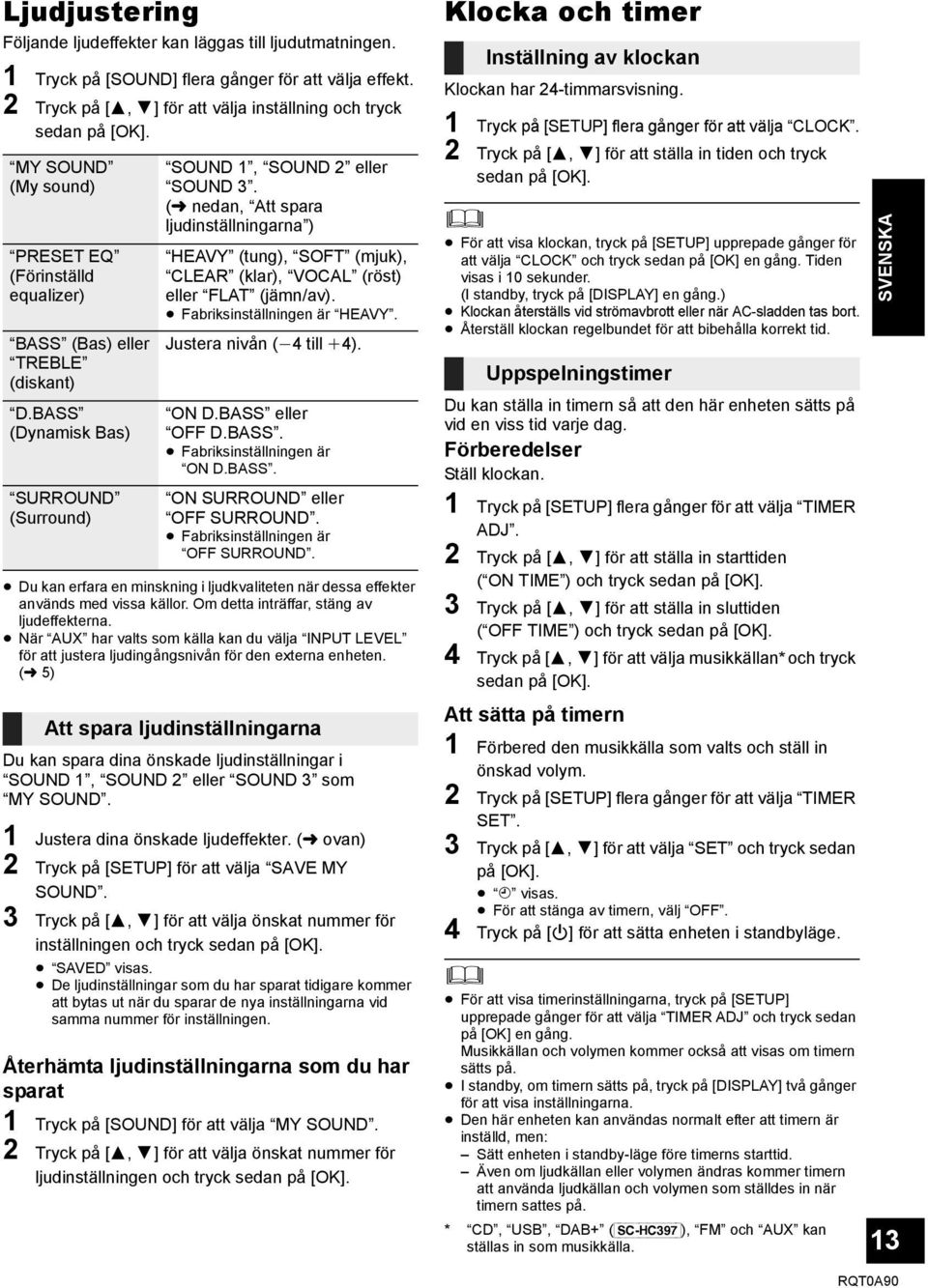 (l nedan, Att spara ljudinställningarna ) HEAVY (tung), SOFT (mjuk), CLEAR (klar), VOCAL (röst) eller FLAT (jämn/av). Fabriksinställningen är HEAVY. Justera nivån (j4 till i4). ON D.BASS eller OFF D.