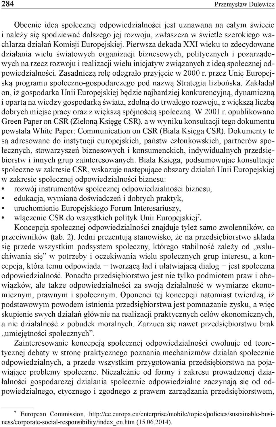 Pierwsza dekada XXI wieku to zdecydowane działania wielu światowych organizacji biznesowych, politycznych i pozarządowych na rzecz rozwoju i realizacji wielu inicjatyw związanych z ideą społecznej