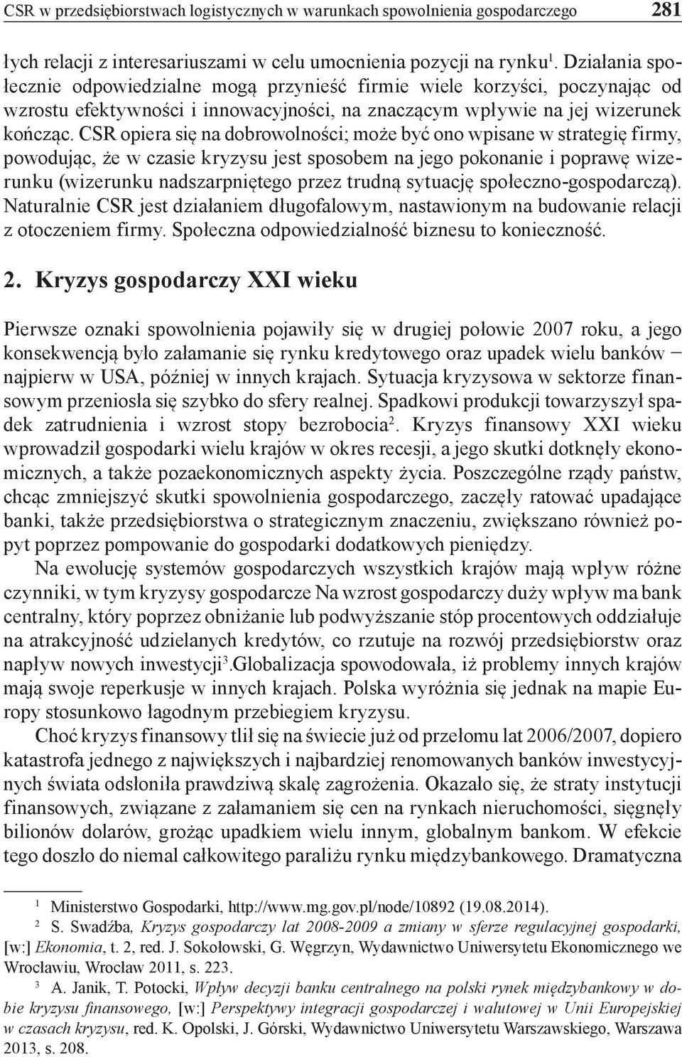 CSR opiera się na dobrowolności; może być ono wpisane w strategię firmy, powodując, że w czasie kryzysu jest sposobem na jego pokonanie i poprawę wizerunku (wizerunku nadszarpniętego przez trudną