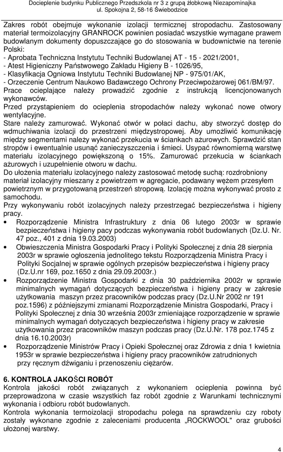 Instytutu Techniki Budowlanej AT - 15-2021/2001, - Atest Higieniczny Państwowego Zakładu Higieny B - 1026/95, - Klasyfikacja Ogniowa Instytutu Techniki Budowlanej NP - 975/01/AK, - Orzeczenie Centrum