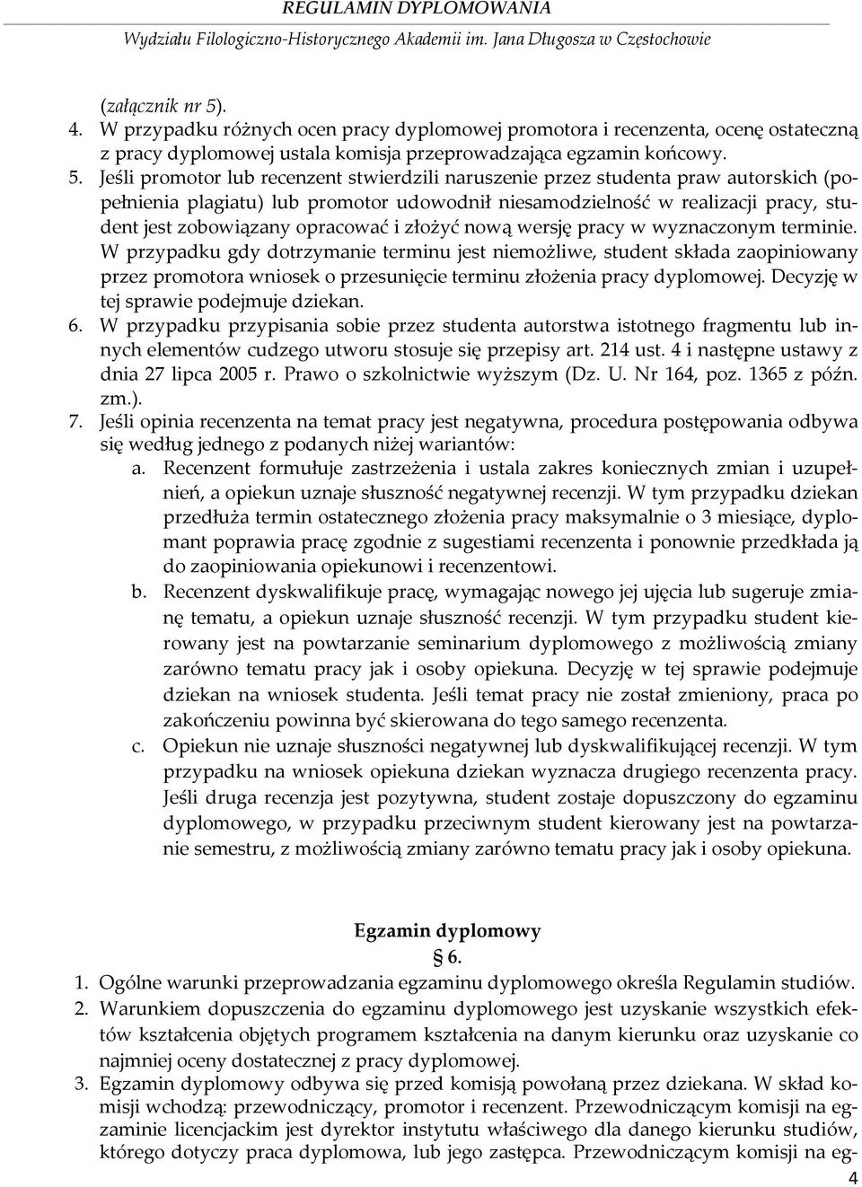 Jeśli promotor lub recenzent stwierdzili naruszenie przez studenta praw autorskich (popełnienia plagiatu) lub promotor udowodnił niesamodzielność w realizacji pracy, student jest zobowiązany