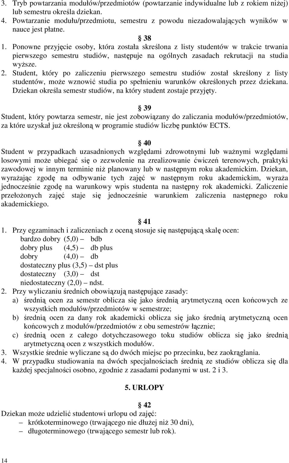 Ponowne przyjęcie osoby, która została skreślona z listy studentów w trakcie trwania pierwszego semestru studiów, następuje na ogólnych zasadach rekrutacji na studia wyższe. 2.