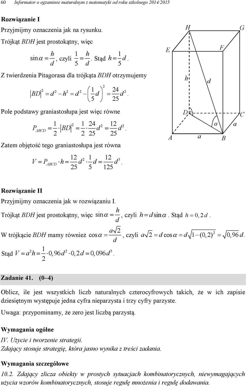 5 5 Zatem objętość tego graniastosłupa jest równa A D a B a C V P h d d d 5 5 5 ABCD. II Przyjmijmy oznaczenia jak w rozwiązaniu I. h Trójkąt BDH jest prostokątny, więc sin, czyli h d sin.