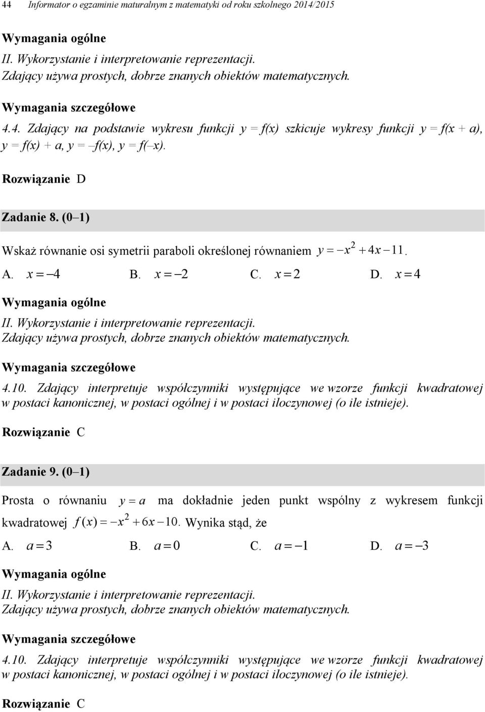 C Zadanie 9. (0 ) Prosta o równaniu y a ma dokładnie jeden punkt wspólny z wykresem funkcji kwadratowej f ( x) x 6x 0. Wynika stąd, że A. a B. a 0 C. a D. a.0. Zdający interpretuje współczynniki występujące we wzorze funkcji kwadratowej w postaci kanonicznej, w postaci ogólnej i w postaci iloczynowej (o ile istnieje).