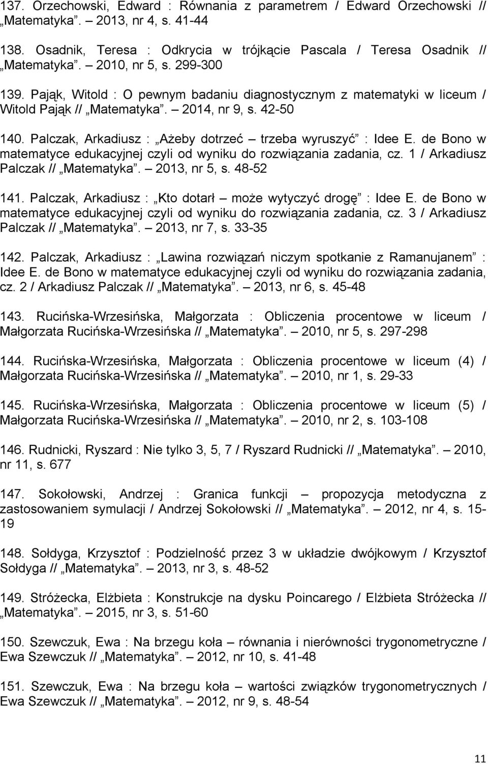 Palczak, Arkadiusz : Ażeby dotrzeć trzeba wyruszyć : Idee E. de Bono w matematyce edukacyjnej czyli od wyniku do rozwiązania zadania, cz. 1 / Arkadiusz Palczak // Matematyka. 2013, nr 5, s. 48-52 141.