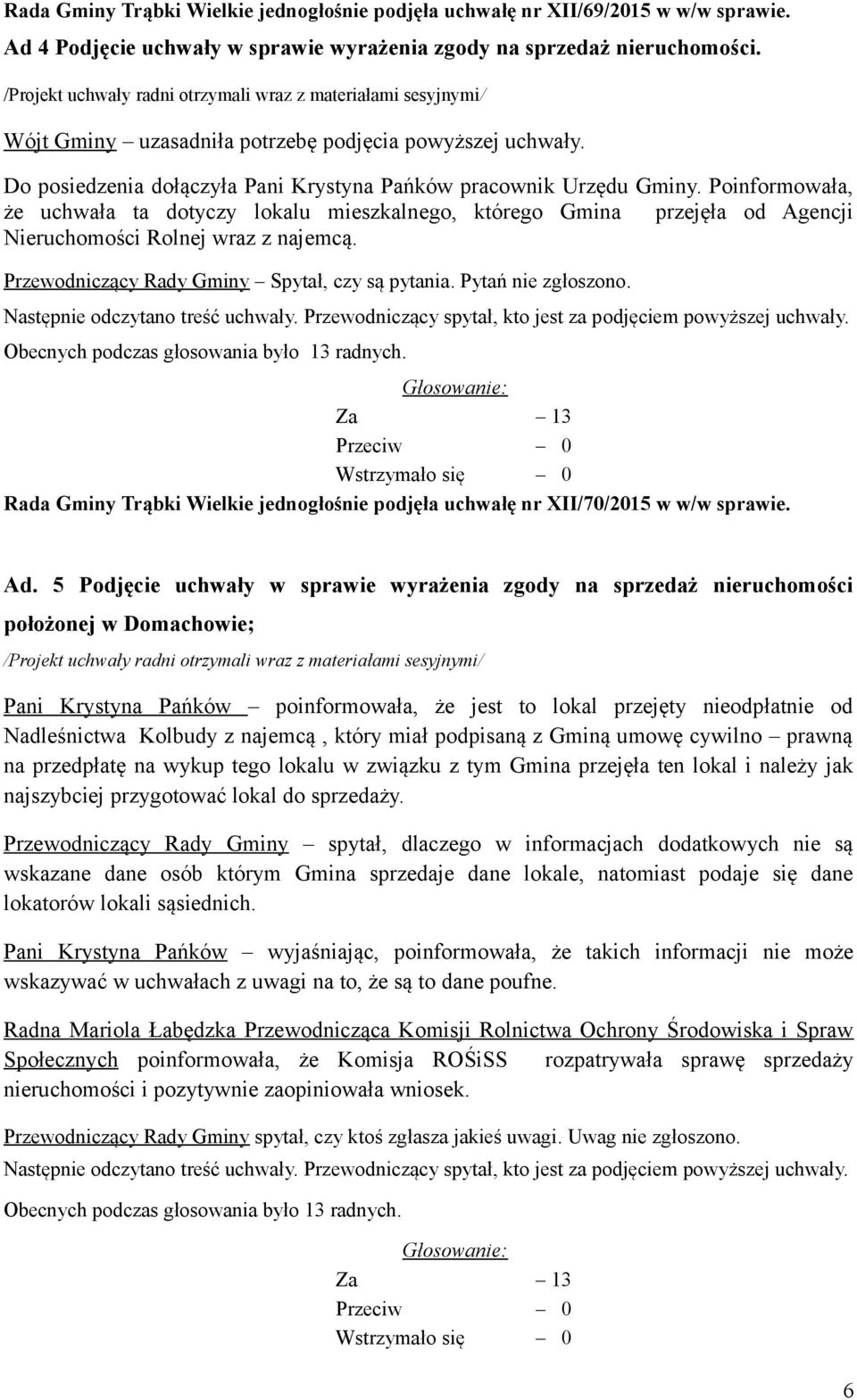 Poinformowała, że uchwała ta dotyczy lokalu mieszkalnego, którego Gmina przejęła od Agencji Nieruchomości Rolnej wraz z najemcą. Przewodniczący Rady Gminy Spytał, czy są pytania. Pytań nie zgłoszono.