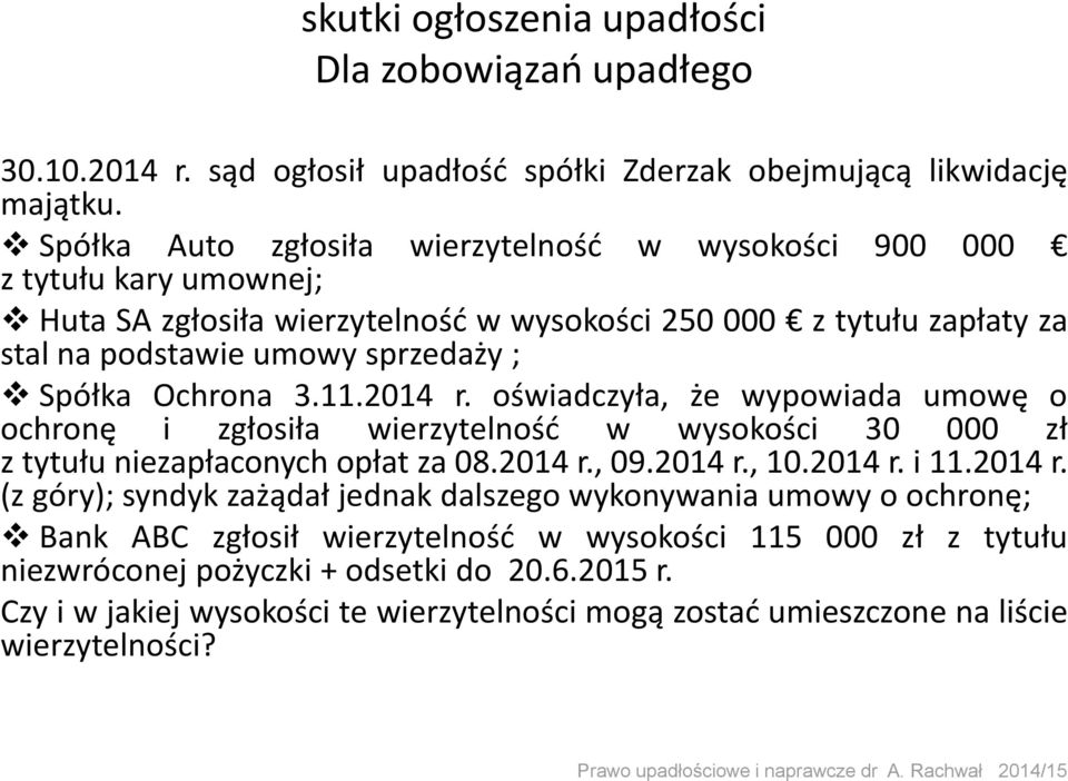 Ochrona 3.11.2014 r. oświadczyła, że wypowiada umowę o ochronę i zgłosiła wierzytelność w wysokości 30 000 zł z tytułu niezapłaconych opłat za 08.2014 r., 09.2014 r., 10.2014 r. i 11.2014 r. (z góry); syndyk zażądał jednak dalszego wykonywania umowy o ochronę; Bank ABC zgłosił wierzytelność w wysokości 115 000 zł z tytułu niezwróconej pożyczki + odsetki do 20.