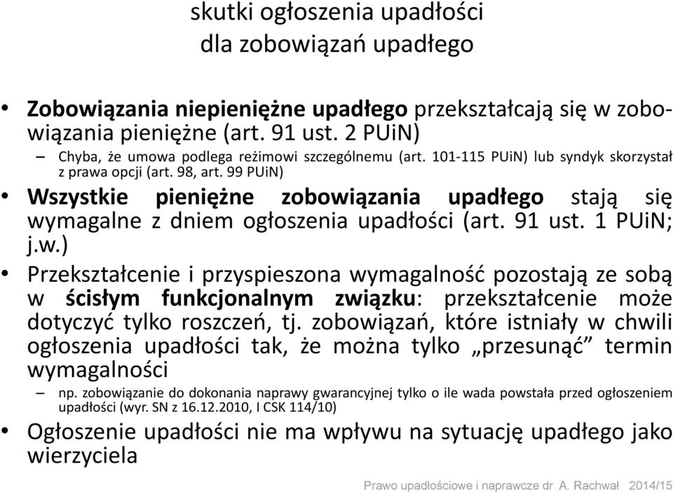 99 PUiN) Wszystkie pieniężne zobowiązania upadłego stają się wymagalne z dniem ogłoszenia upadłości (art. 91 ust. 1 PUiN; j.w.) Przekształcenie i przyspieszona wymagalność pozostają ze sobą w ścisłym funkcjonalnym związku: przekształcenie może dotyczyć tylko roszczeń, tj.