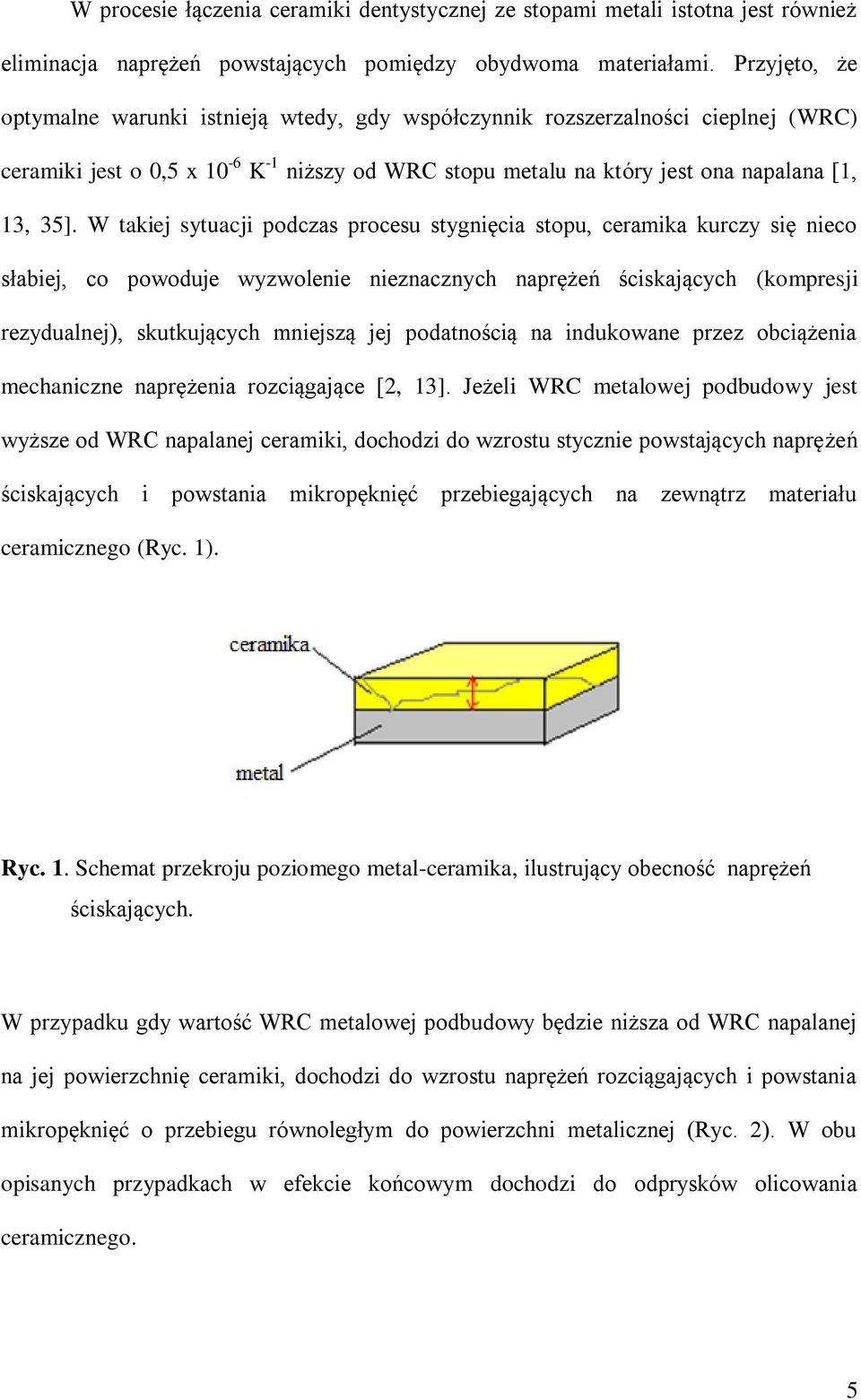 W takiej sytuacji podczas procesu stygnięcia stopu, ceramika kurczy się nieco słabiej, co powoduje wyzwolenie nieznacznych naprężeń ściskających (kompresji rezydualnej), skutkujących mniejszą jej