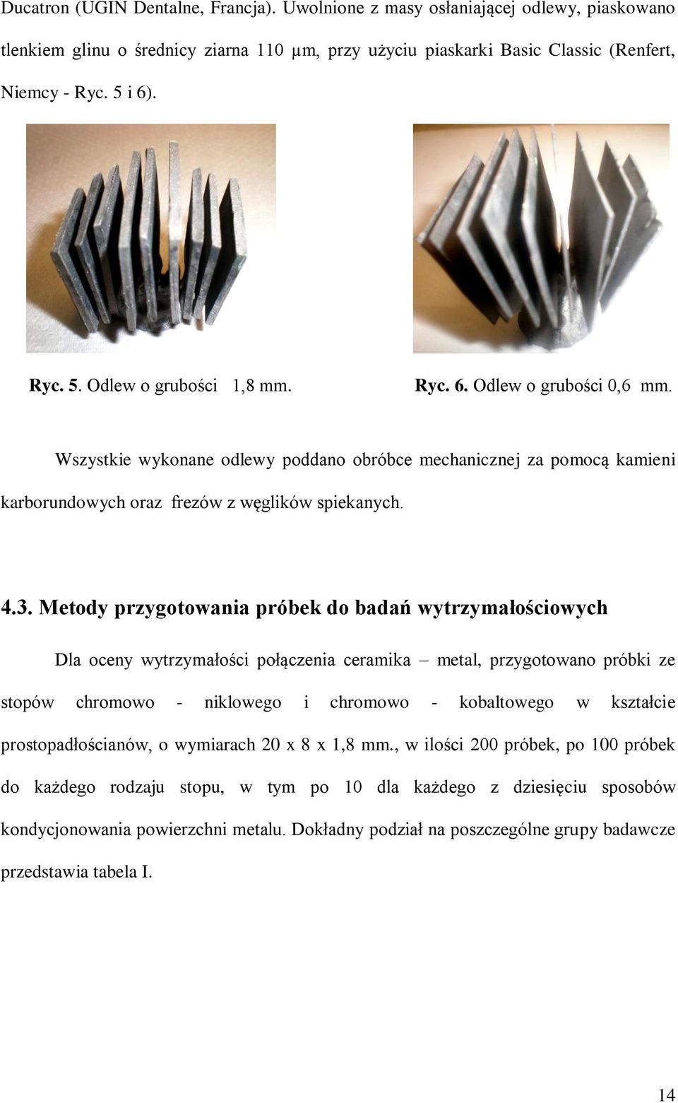 Metody przygotowania próbek do badań wytrzymałościowych Dla oceny wytrzymałości połączenia ceramika metal, przygotowano próbki ze stopów chromowo - niklowego i chromowo - kobaltowego w kształcie