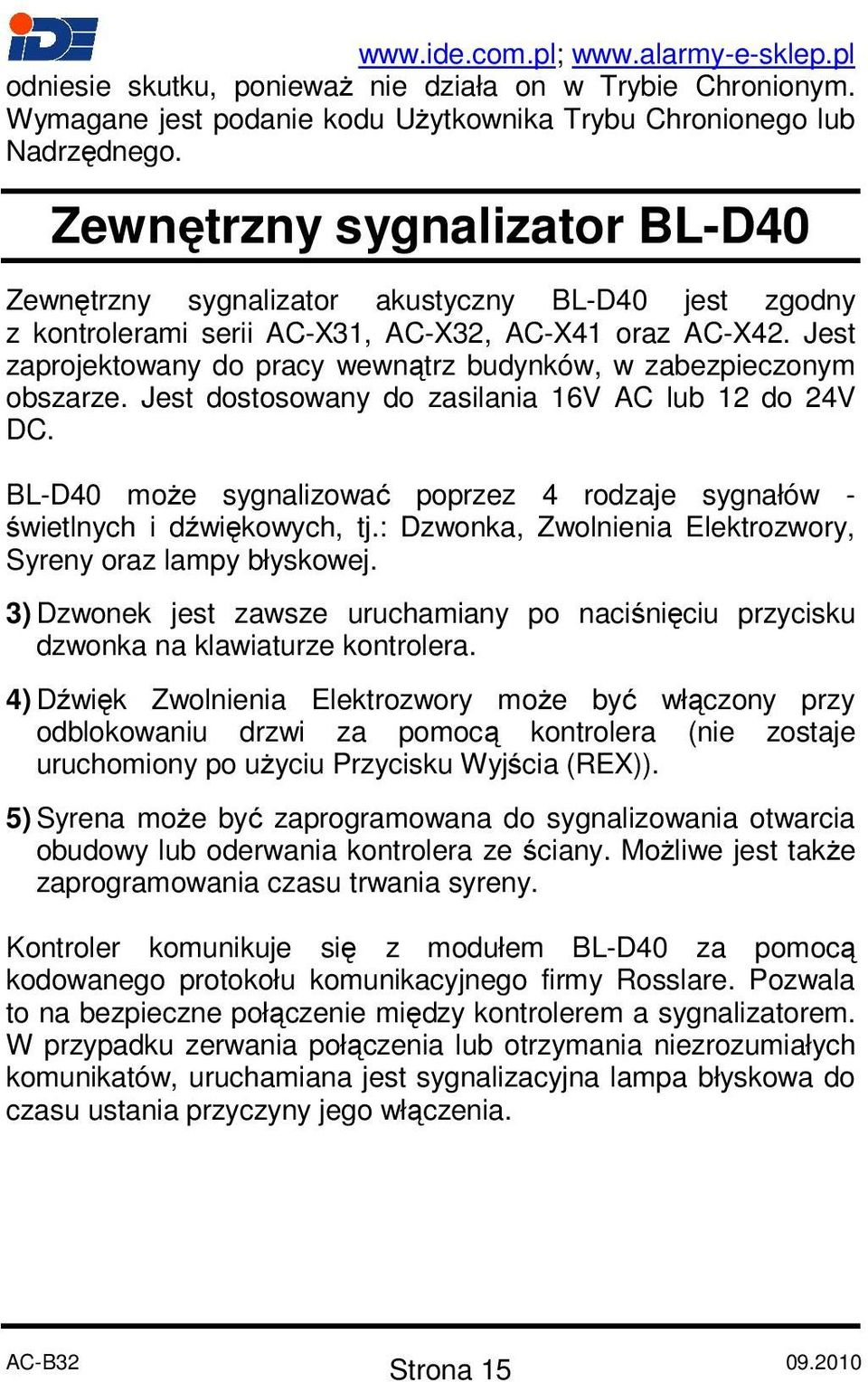 Jest zaprojektowany do pracy wewnątrz budynków, w zabezpieczonym obszarze. Jest dostosowany do zasilania 16V AC lub 12 do 24V DC.