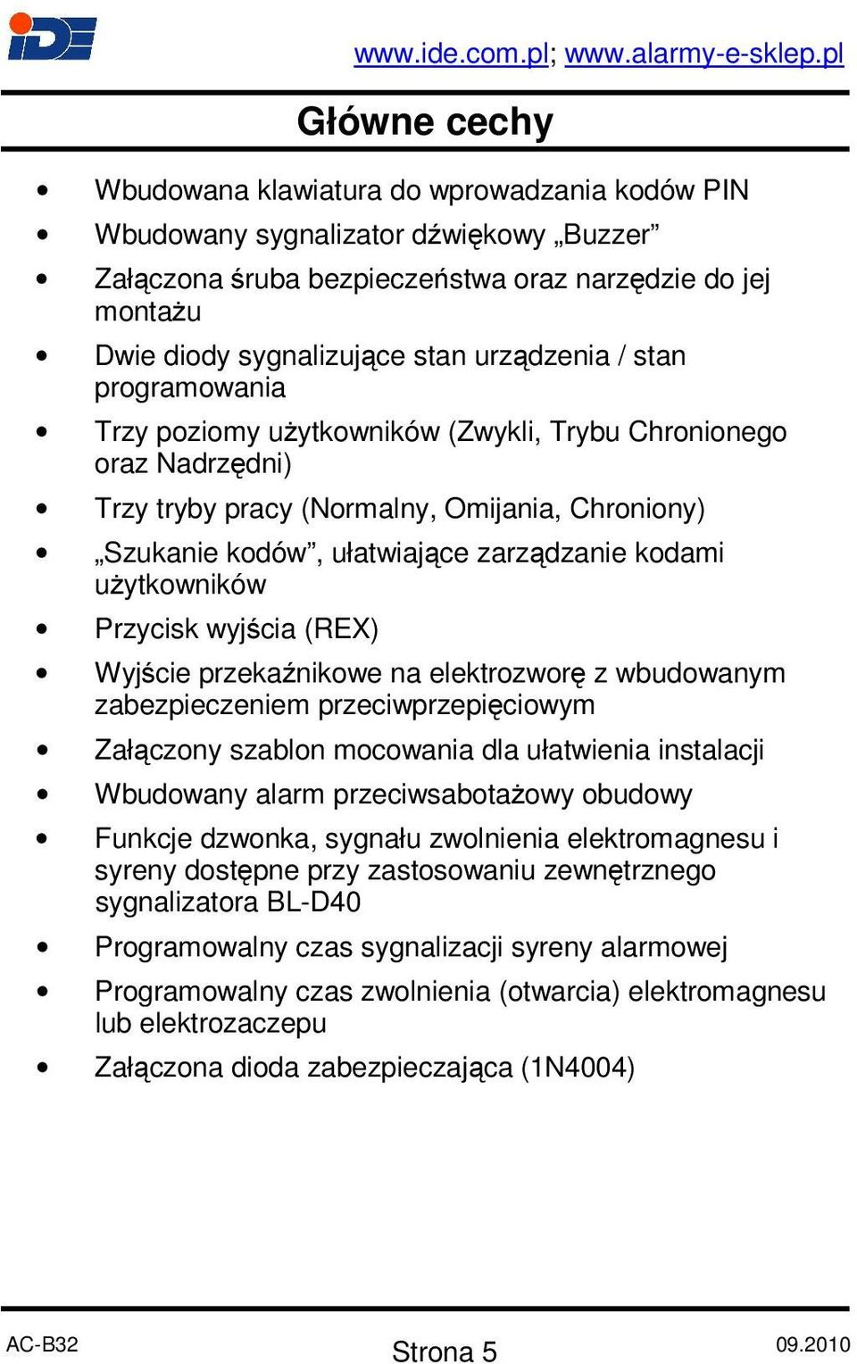 użytkowników Przycisk wyjścia (REX) Wyjście przekaźnikowe na elektrozworę z wbudowanym zabezpieczeniem przeciwprzepięciowym Załączony szablon mocowania dla ułatwienia instalacji Wbudowany alarm