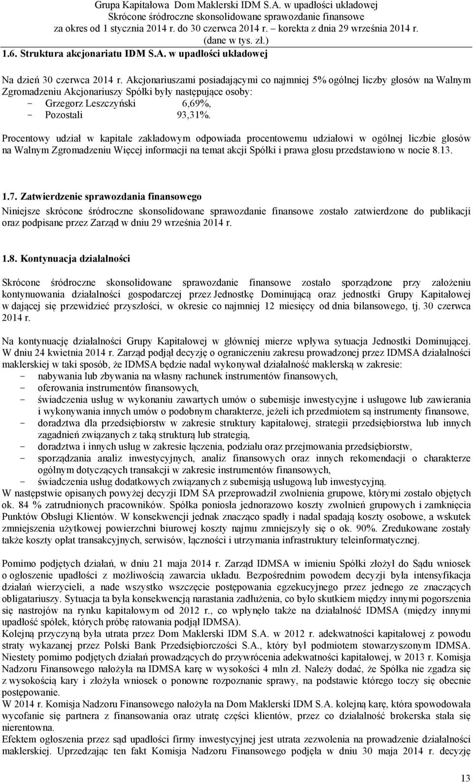 Procentowy udział w kapitale zakładowym odpowiada procentowemu udziałowi w ogólnej liczbie głosów na Walnym Zgromadzeniu Więcej informacji na temat akcji Spółki i prawa głosu przedstawiono w nocie 8.