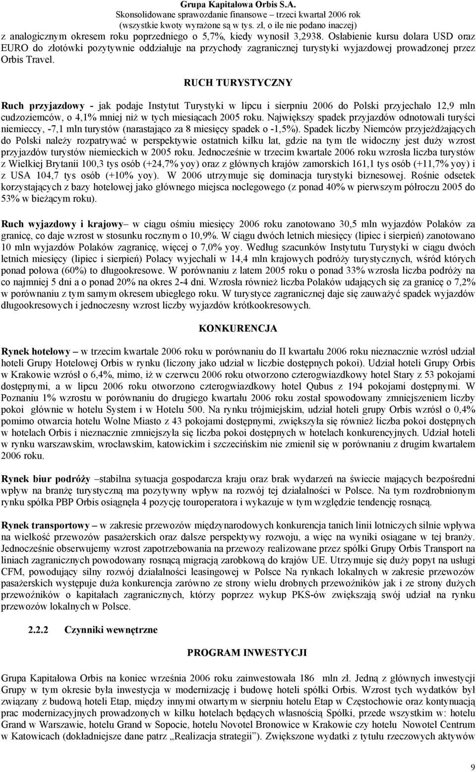 RUCH TURYSTYCZNY Ruch przyjazdowy - jak podaje Instytut Turystyki w lipcu i sierpniu 2006 do Polski przyjechało 12,9 mln cudzoziemców, o 4,1% mniej niż w tych miesiącach 2005 roku.