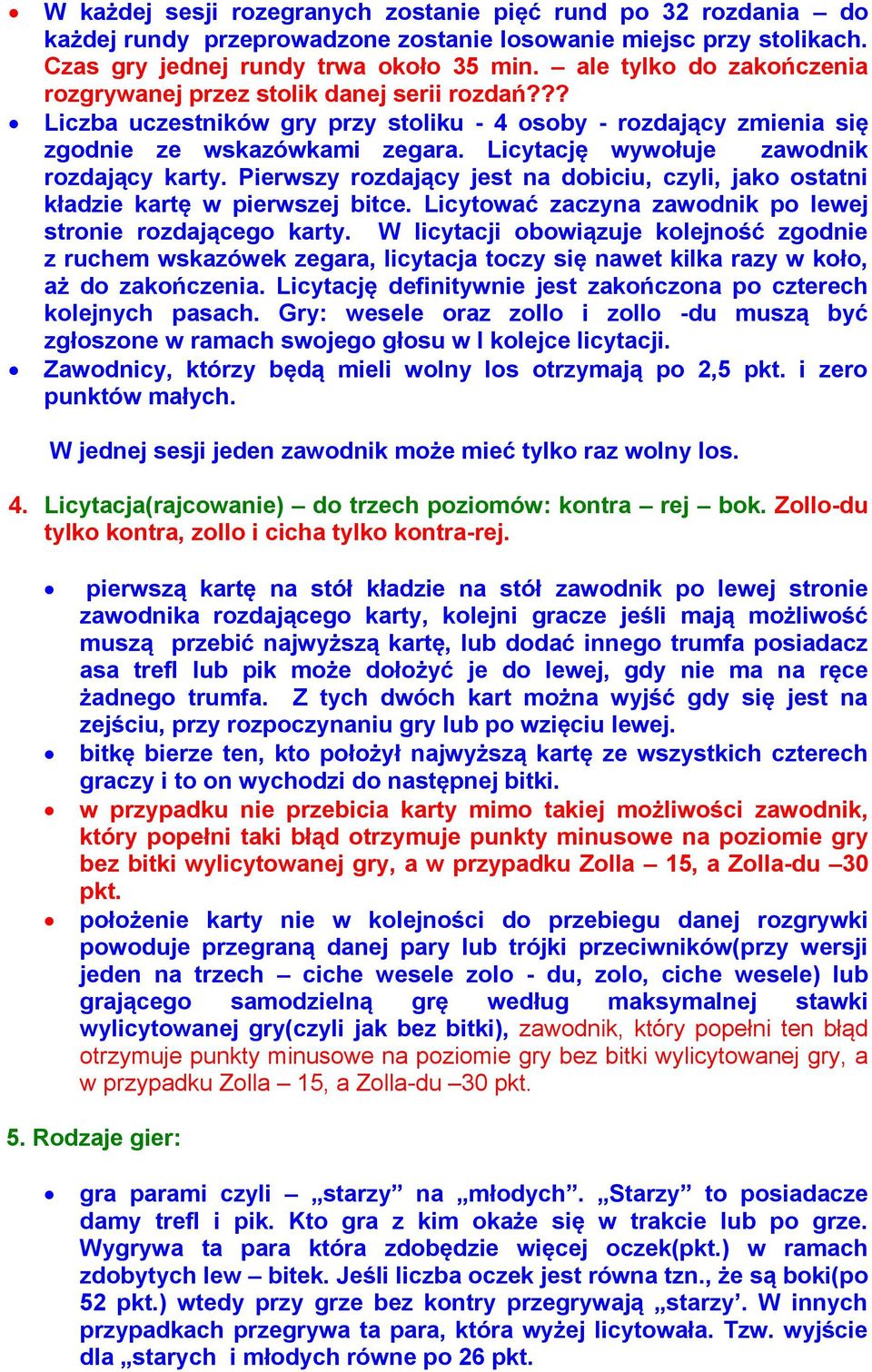 Licytację wywołuje zawodnik rozdający karty. Pierwszy rozdający jest na dobiciu, czyli, jako ostatni kładzie kartę w pierwszej bitce. Licytować zaczyna zawodnik po lewej stronie rozdającego karty.