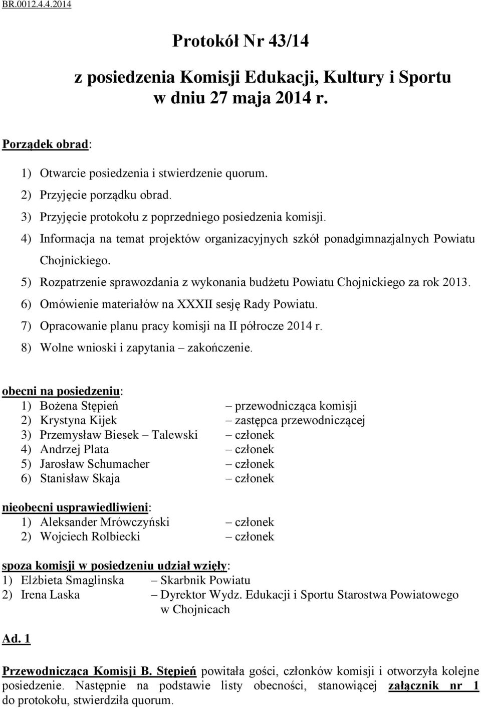 5) Rozpatrzenie sprawozdania z wykonania budżetu Powiatu Chojnickiego za rok 2013. 6) Omówienie materiałów na XXXII sesję Rady Powiatu. 7) Opracowanie planu pracy komisji na II półrocze 2014 r.