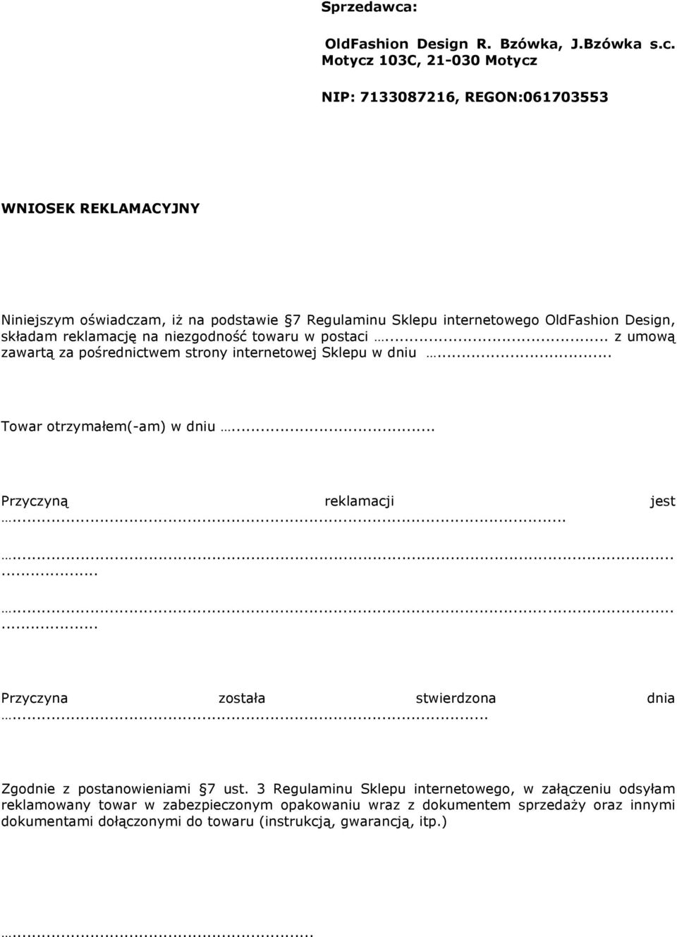 Motycz 103C, 21-030 Motycz NIP: 7133087216, REGON:061703553 WNIOSEK REKLAMACYJNY Niniejszym oświadczam, iż na podstawie 7 Regulaminu Sklepu internetowego OldFashion Design,