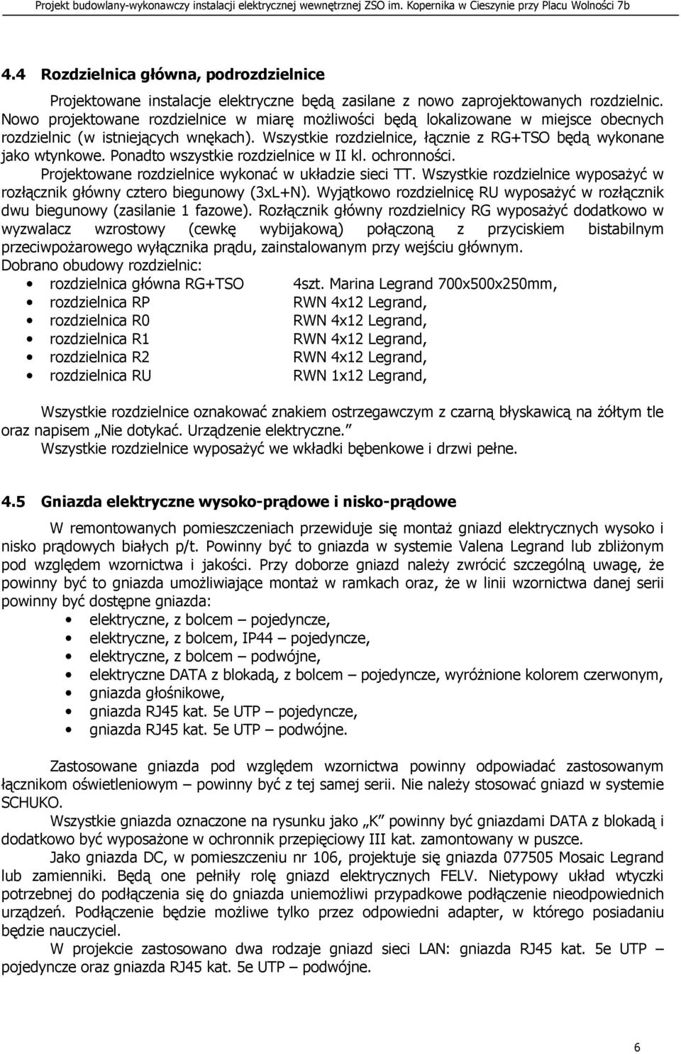 Ponadto wszystkie rozdzielnice w II kl. ochronności. Projektowane rozdzielnice wykonać w układzie sieci TT. Wszystkie rozdzielnice wyposaŝyć w rozłącznik główny cztero biegunowy (3xL+N).