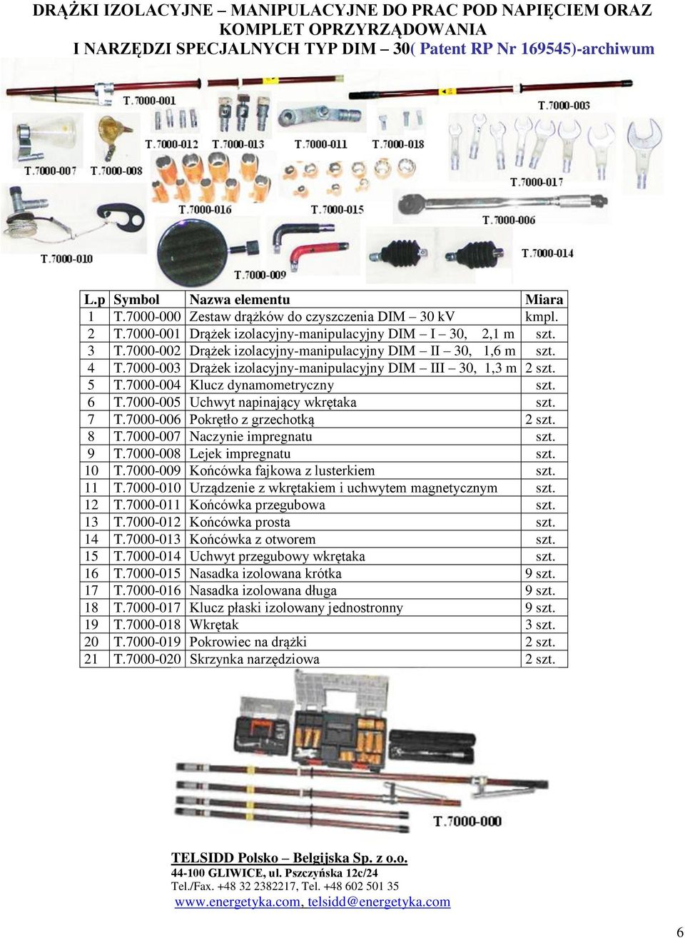7000-003 Drążek izolacyjny-manipulacyjny DIM III 30, 1,3 m 2 szt. 5 T.7000-004 Klucz dynamometryczny szt. 6 T.7000-005 Uchwyt napinający wkrętaka szt. 7 T.7000-006 Pokrętło z grzechotką 2 szt. 8 T.
