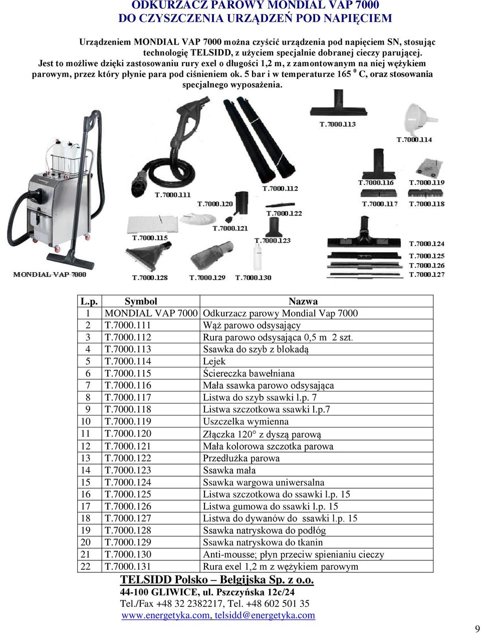 5 bar i w temperaturze 165 0 C, oraz stosowania specjalnego wyposażenia. L.p. Symbol Nazwa 1 MONDIAL VAP 7000 Odkurzacz parowy Mondial Vap 7000 2 T.7000.111 Wąż parowo odsysający 3 T.7000.112 Rura parowo odsysająca 0,5 m 2 szt.