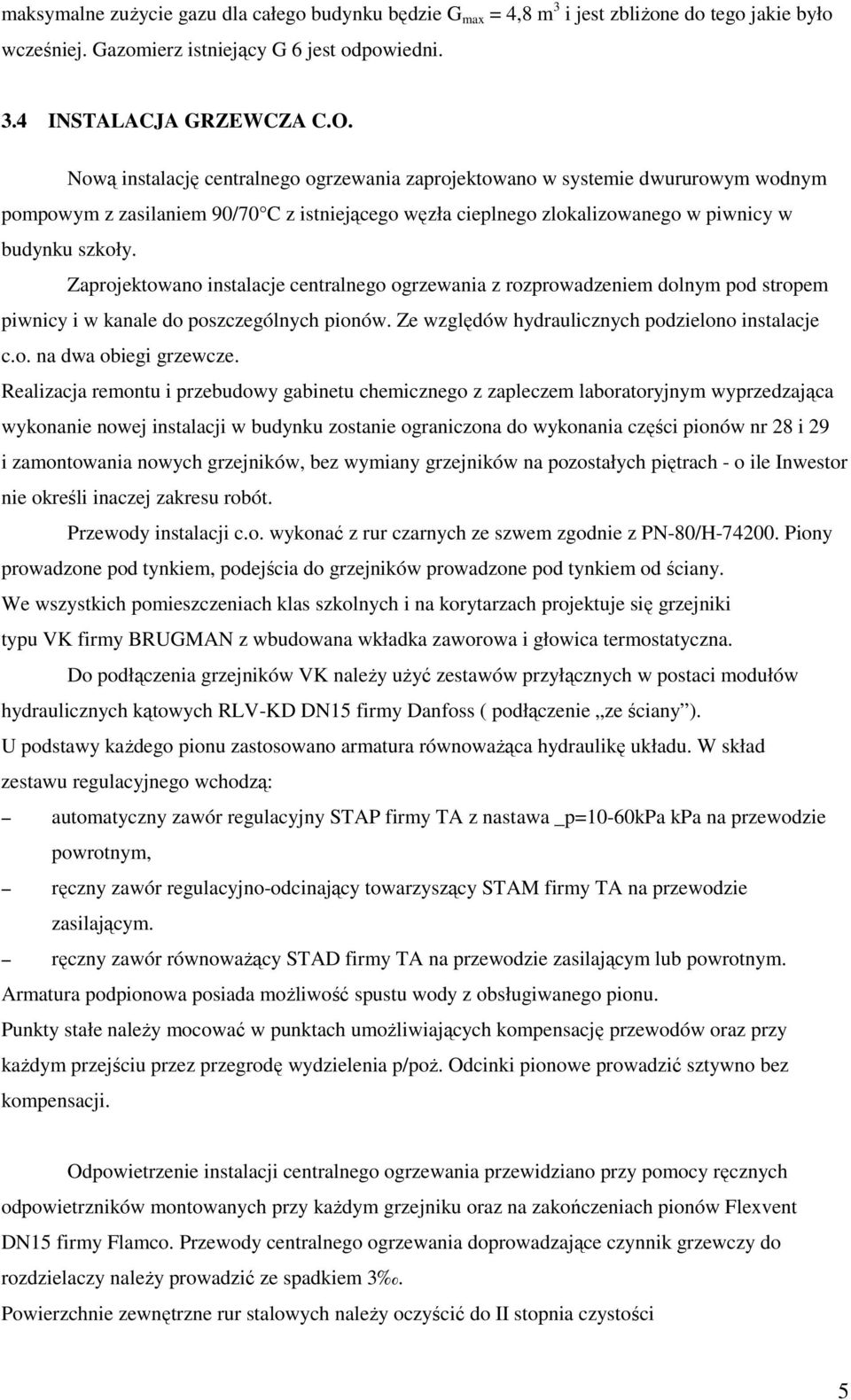 Zaprojektowano instalacje centralnego ogrzewania z rozprowadzeniem dolnym pod stropem piwnicy i w kanale do poszczególnych pionów. Ze względów hydraulicznych podzielono instalacje c.o. na dwa obiegi grzewcze.