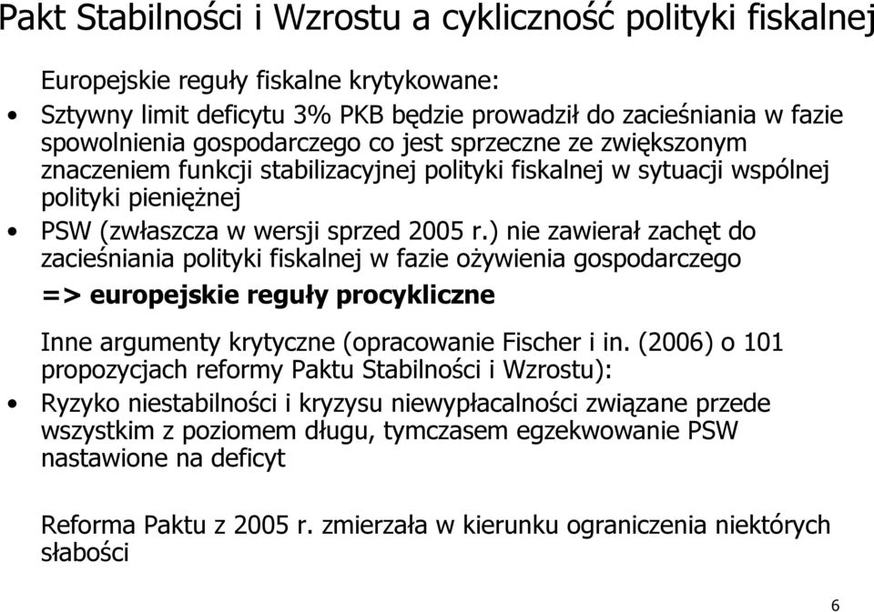 ) nie zawierał zachęt do zacieśniania polityki fiskalnej w fazie oŝywienia gospodarczego => europejskie reguły procykliczne Inne argumenty krytyczne (opracowanie Fischer i in.