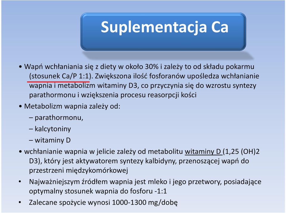 kości Metabolizm wapnia zależy od: parathormonu, kalcytoniny witaminy D wchłanianie wapnia w jelicie zależy od metabolitu witaminy D (1,25 (OH)2 D3), który jest