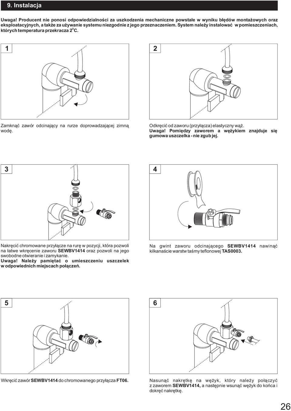 System nale y instalowaæ w pomieszczeniach, O których temperatura przekracza C. Zamkn¹æ zawór odcinaj¹cy na rurze doprowadzaj¹cej zimn¹ wodê. Odkrêciæ od zaworu (przy³¹cza) elastyczny w¹. Uwaga!