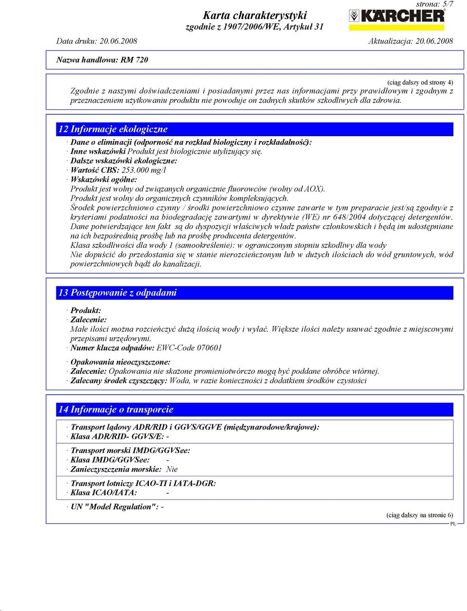 Dalsze wskazówki ekologiczne: Wartość CBS: 253.000 mg/l Wskazówki ogólne: Produkt jest wolny od związanych organicznie fluorowców (wolny od AOX).