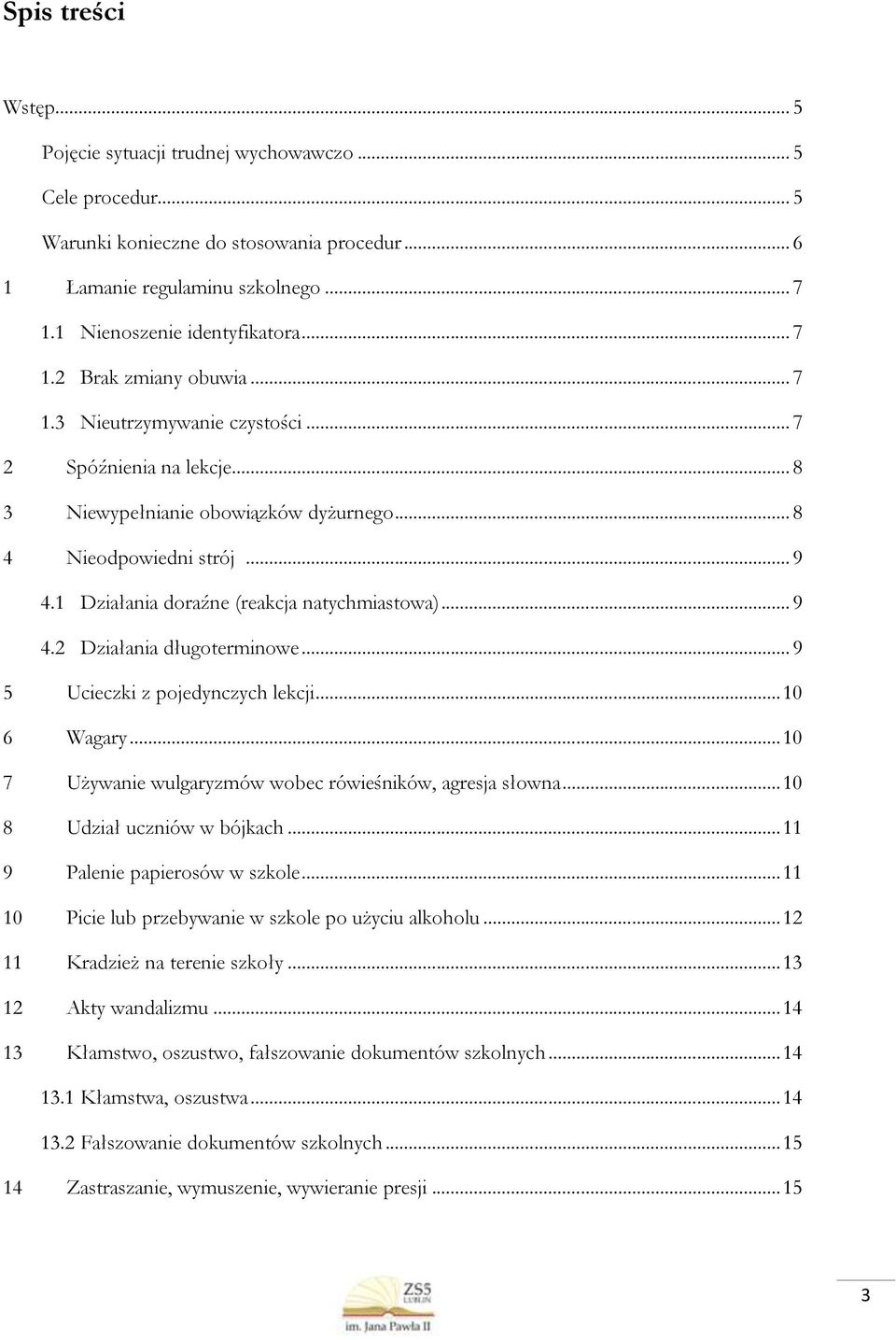 1 Działania doraźne (reakcja natychmiastowa)... 9 4.2 Działania długoterminowe... 9 5 Ucieczki z pojedynczych lekcji... 10 6 Wagary... 10 7 Używanie wulgaryzmów wobec rówieśników, agresja słowna.