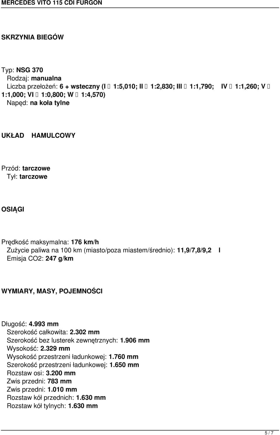 WYMIARY, MASY, POJEMNOŚCI Długość: 4.993 mm Szerokość całkowita: 2.302 mm Szerokość bez lusterek zewnętrznych: 1.906 mm Wysokość: 2.329 mm Wysokość przestrzeni ładunkowej: 1.