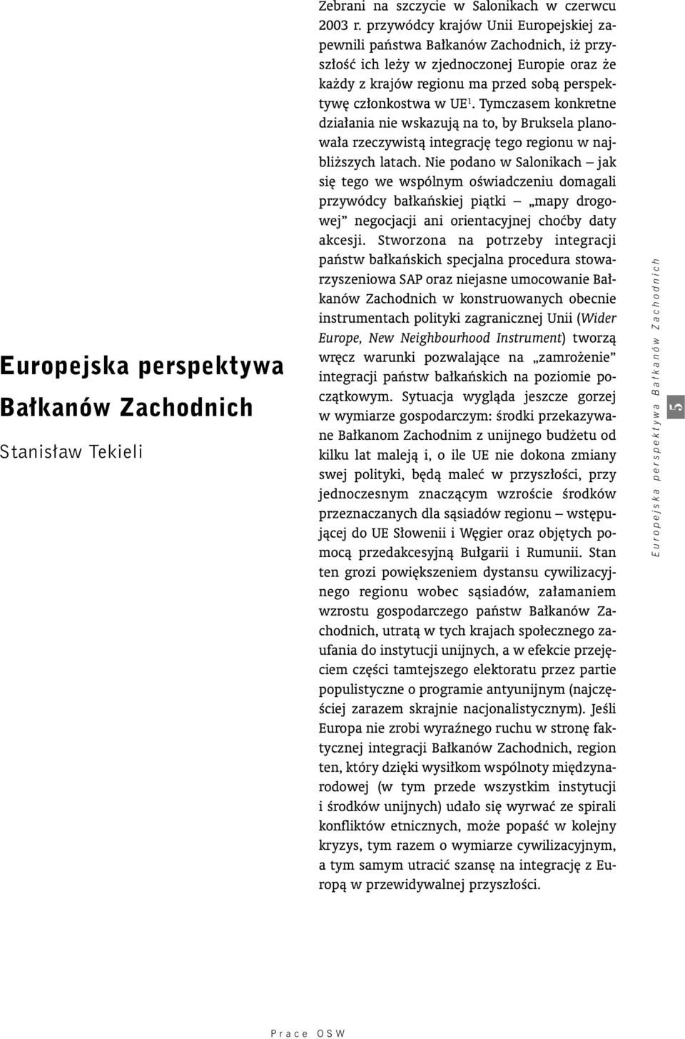 Tymczasem konkretne dzia ania nie wskazujà na to, by Bruksela planowa a rzeczywistà integracj tego regionu w najbli szych latach.