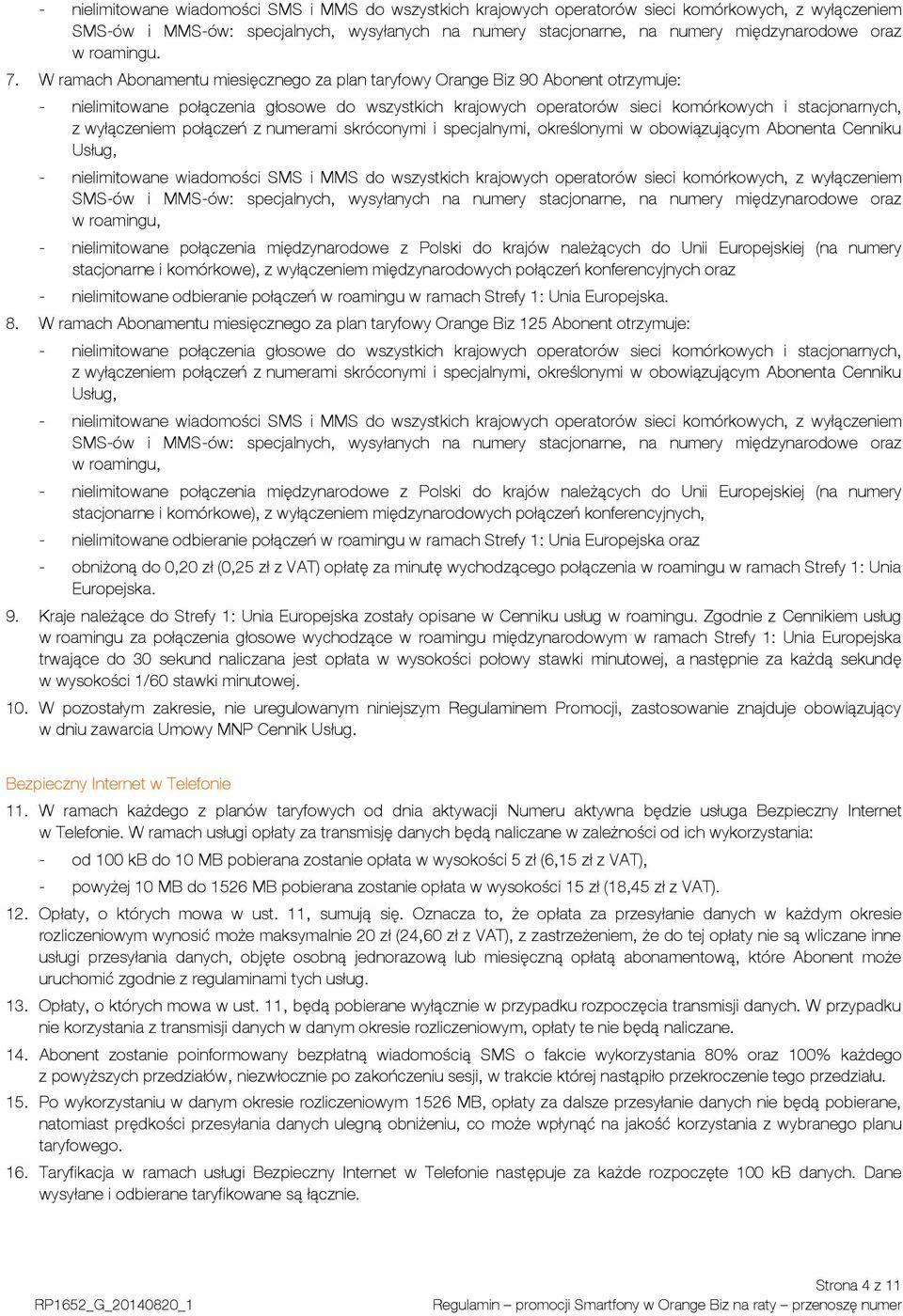 W ramach Abonamentu miesięcznego za plan taryfowy Orange Biz 90 Abonent otrzymuje: - nielimitowane połączenia głosowe do wszystkich krajowych operatorów sieci komórkowych i stacjonarnych, z