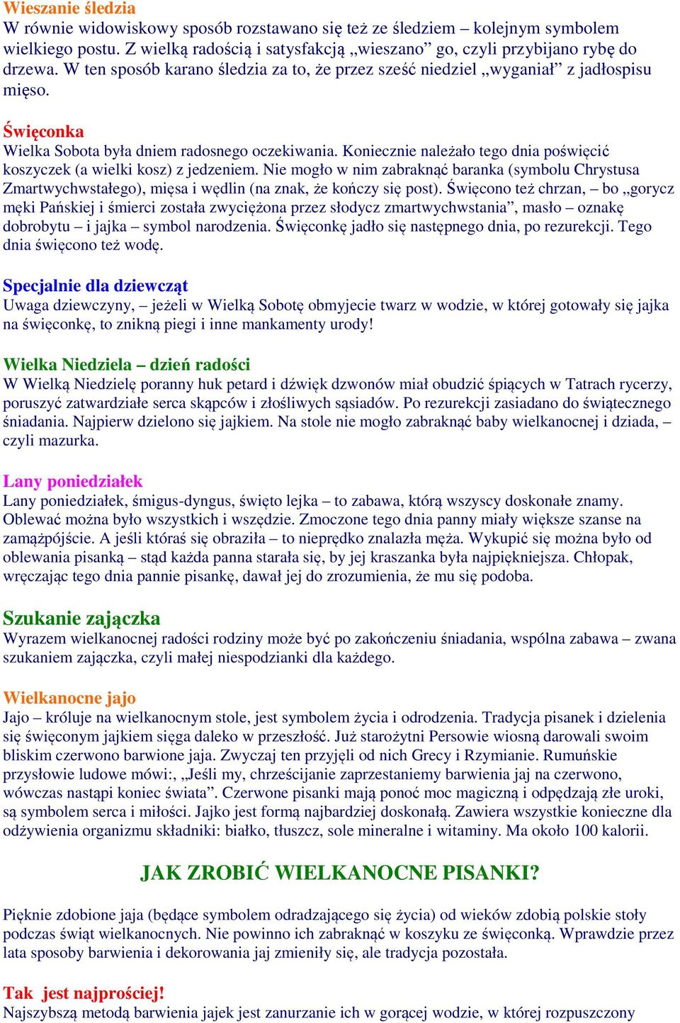 Koniecznie należało tego dnia poświęcić koszyczek (a wielki kosz) z jedzeniem. Nie mogło w nim zabraknąć baranka (symbolu Chrystusa Zmartwychwstałego), mięsa i wędlin (na znak, że kończy się post).