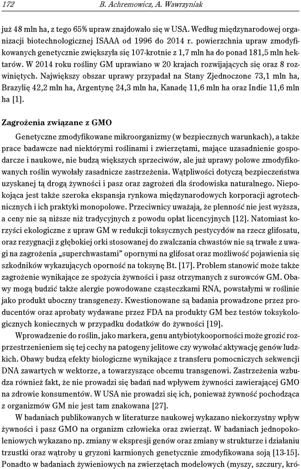 Największy obszar uprawy przypadał na Stany Zjednoczone 73,1 mln ha, Brazylię 42,2 mln ha, Argentynę 24,3 mln ha, Kanadę 11,6 mln ha oraz Indie 11,6 mln ha [1].