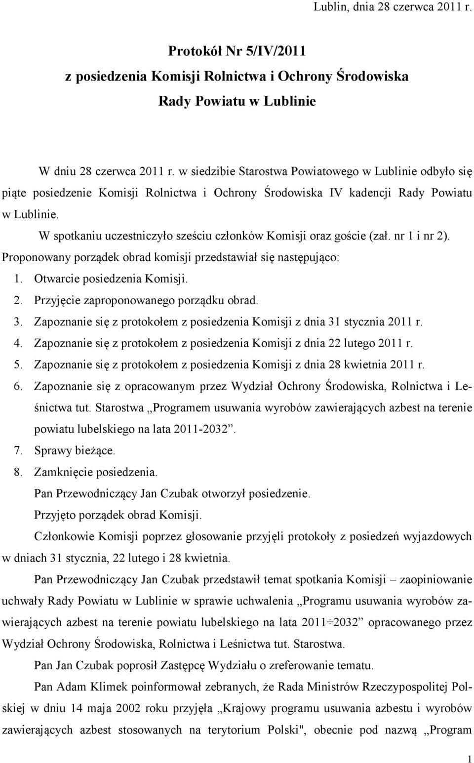 W spotkaniu uczestniczyło sześciu członków Komisji oraz goście (zał. nr 1 i nr 2). Proponowany porządek obrad komisji przedstawiał się następująco: 1. Otwarcie posiedzenia Komisji. 2. Przyjęcie zaproponowanego porządku obrad.