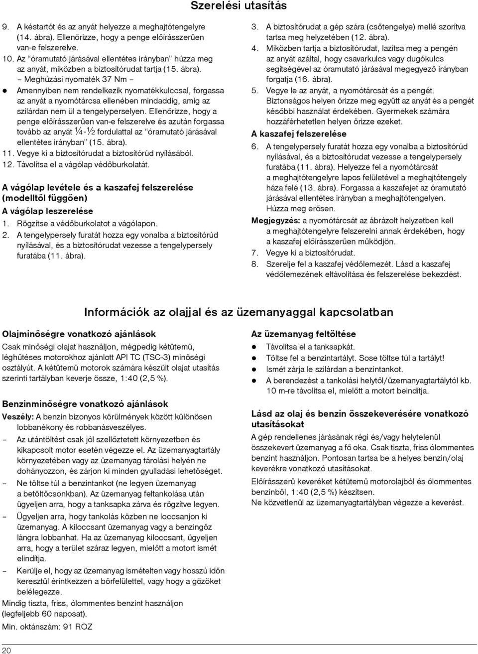 Meghúzási nyomaték 37 Nm Amennyiben nem rendelkezik nyomatékkulccsal, forgassa az anyát a nyomótárcsa ellenében mindaddig, amíg az szilárdan nem ül a tengelyperselyen.